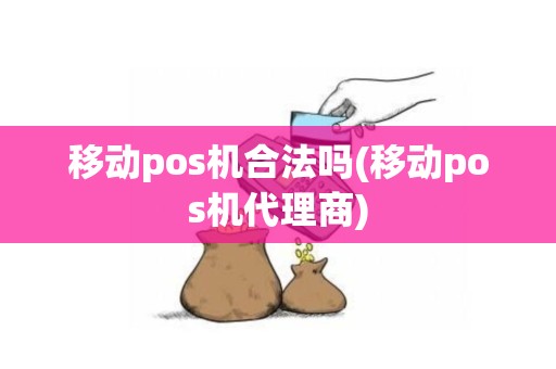 移动pos机合法吗(移动pos机代理商)