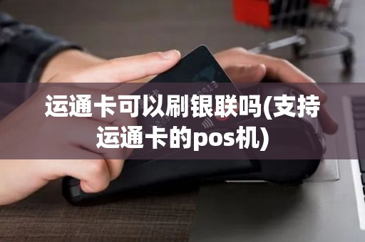 运通卡可以刷银联吗(支持运通卡的pos机)