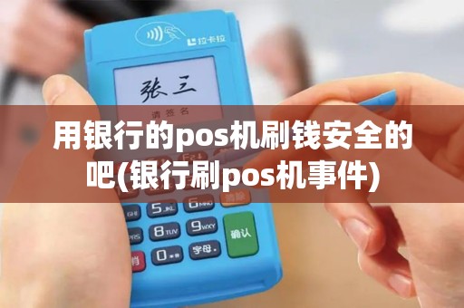 用银行的pos机刷钱安全的吧(银行刷pos机事件)