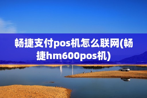 畅捷支付pos机怎么联网(畅捷hm600pos机)