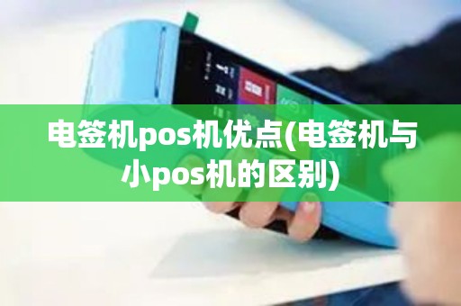 电签机pos机优点(电签机与小pos机的区别)