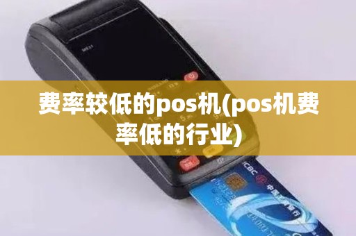 费率较低的pos机(pos机费率低的行业)