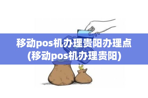 移动pos机办理贵阳办理点(移动pos机办理贵阳)