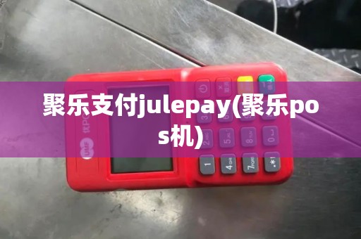 聚乐支付julepay(聚乐pos机)