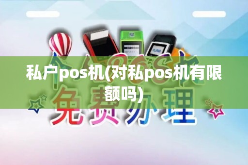 私户pos机(对私pos机有限额吗)