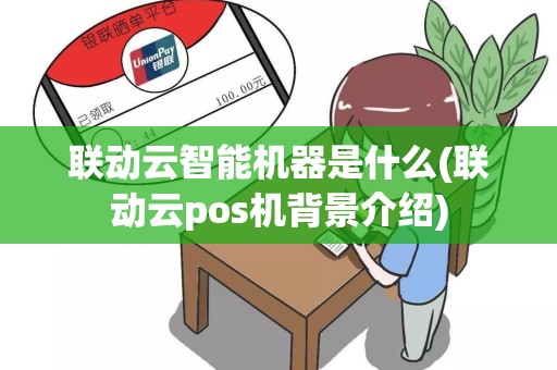 联动云智能机器是什么(联动云pos机背景介绍)
