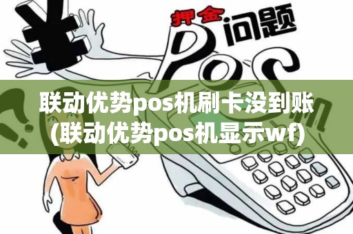 联动优势pos机刷卡没到账(联动优势pos机显示wf)