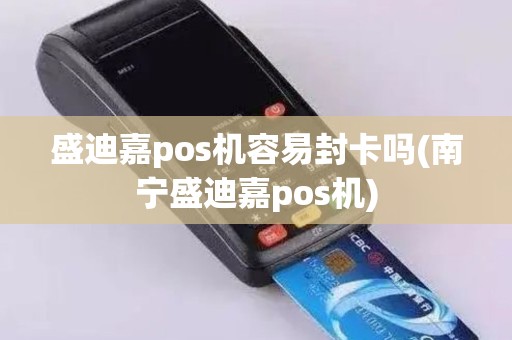 盛迪嘉pos机容易封卡吗(南宁盛迪嘉pos机)