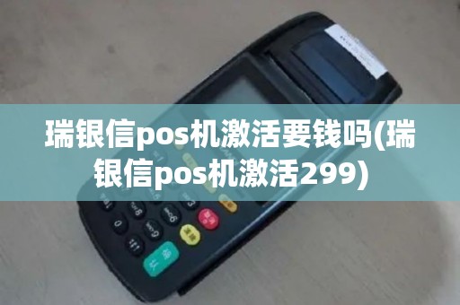瑞银信pos机激活要钱吗(瑞银信pos机激活299)