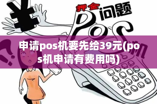 申请pos机要先给39元(pos机申请有费用吗)