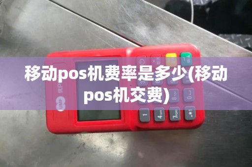 移动pos机费率是多少(移动pos机交费)