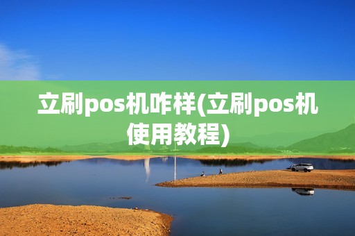 立刷pos机咋样(立刷pos机使用教程)