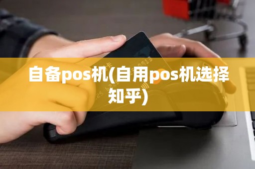 自备pos机(自用pos机选择知乎)