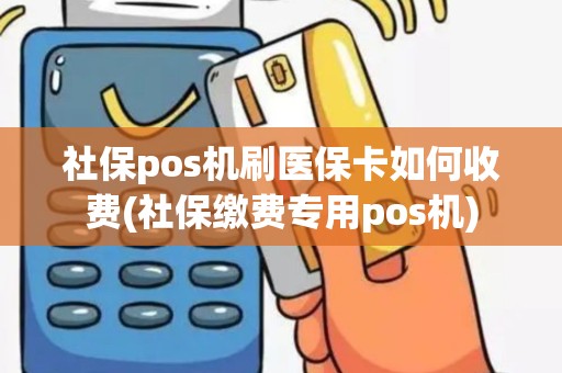 社保pos机刷医保卡如何收费(社保缴费专用pos机)
