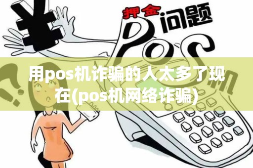 用pos机诈骗的人太多了现在(pos机网络诈骗)