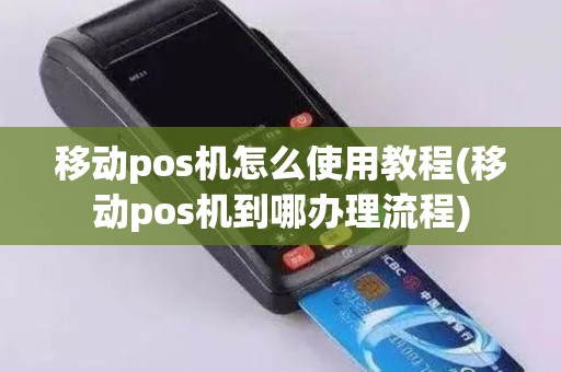 移动pos机怎么使用教程(移动pos机到哪办理流程)
