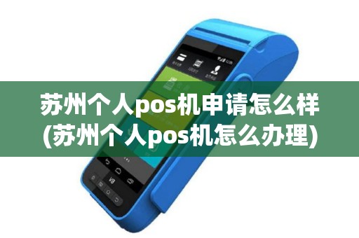 苏州个人pos机申请怎么样(苏州个人pos机怎么办理)