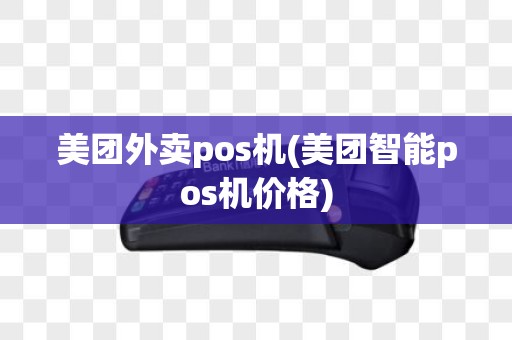 美团外卖pos机(美团智能pos机价格)