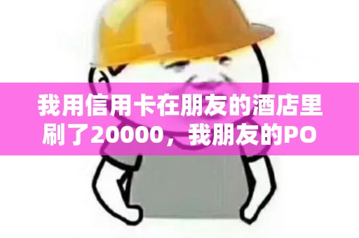 我用信用卡在朋友的酒店里刷了20000，我朋友的POS机会扣多少手续费