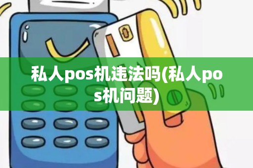 私人pos机违法吗(私人pos机问题)