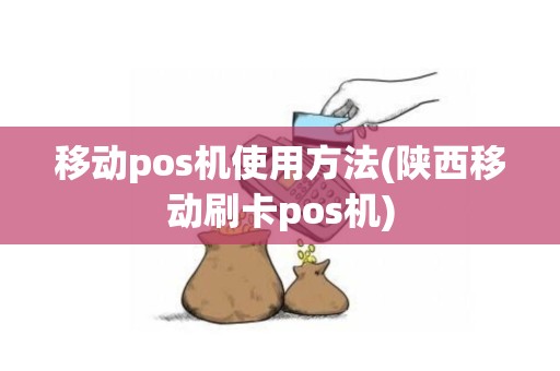 移动pos机使用方法(陕西移动刷卡pos机)