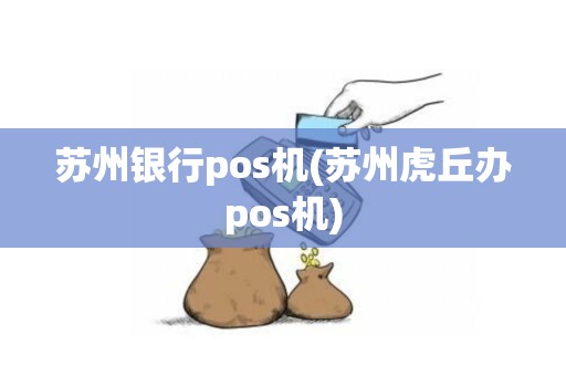 苏州银行pos机(苏州虎丘办pos机)