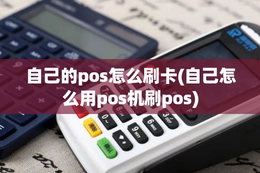 自己的pos怎么刷卡(自己怎么用pos机刷pos)