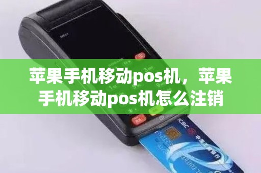 苹果手机移动pos机，苹果手机移动pos机怎么注销