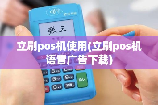 立刷pos机使用(立刷pos机语音广告下载)