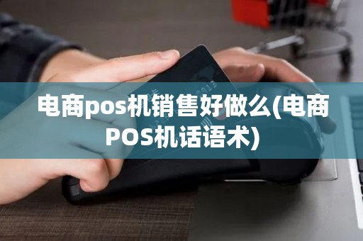 电商pos机销售好做么(电商POS机话语术)