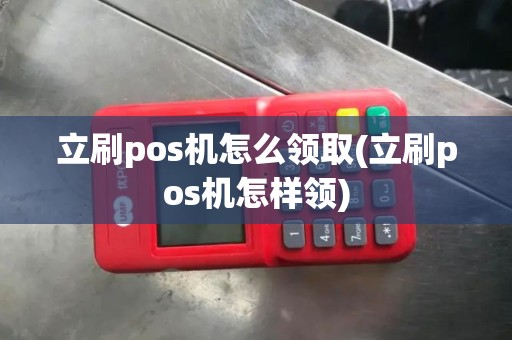 立刷pos机怎么领取(立刷pos机怎样领)
