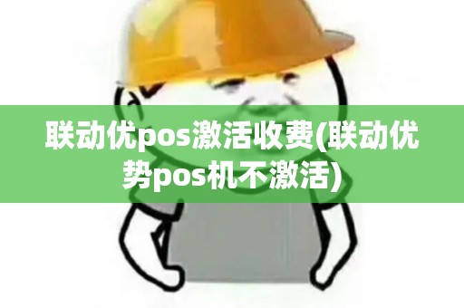 联动优pos激活收费(联动优势pos机不激活)