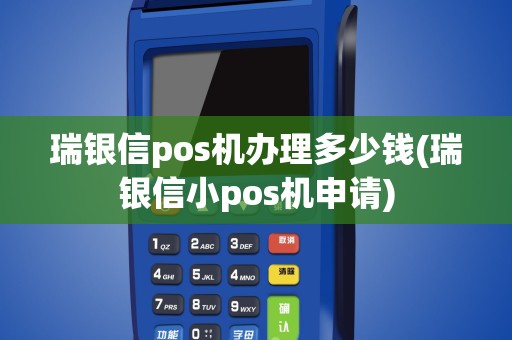 瑞银信pos机办理多少钱(瑞银信小pos机申请)