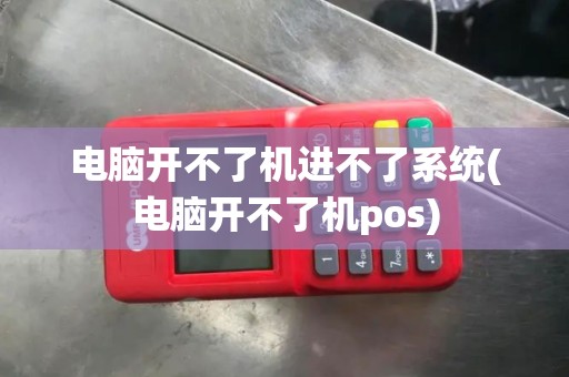电脑开不了机进不了系统(电脑开不了机pos)