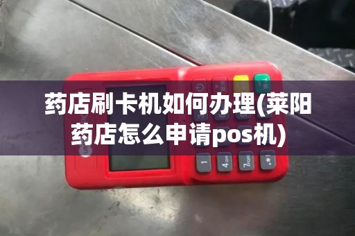药店刷卡机如何办理(莱阳药店怎么申请pos机)