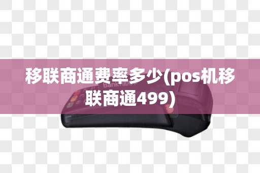 移联商通费率多少(pos机移联商通499)