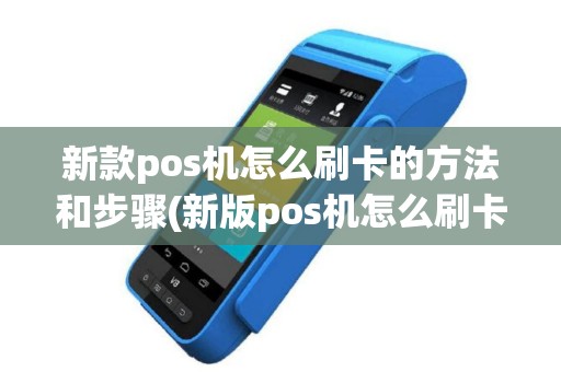 新款pos机怎么刷卡的方法和步骤(新版pos机怎么刷卡收银)