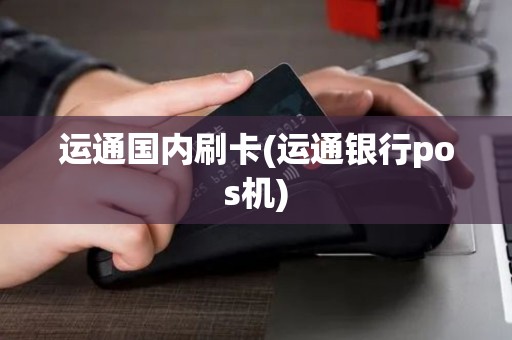 运通国内刷卡(运通银行pos机)