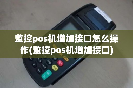监控pos机增加接口怎么操作(监控pos机增加接口)