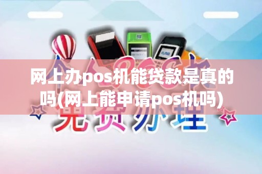 网上办pos机能贷款是真的吗(网上能申请pos机吗)