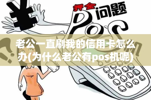 老公一直刷我的信用卡怎么办(为什么老公有pos机呢)