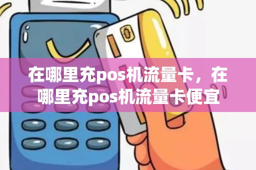 在哪里充pos机流量卡，在哪里充pos机流量卡便宜
