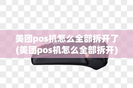 美团pos机怎么全部拆开了(美团pos机怎么全部拆开)