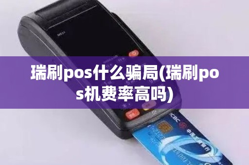 瑞刷pos什么骗局(瑞刷pos机费率高吗)