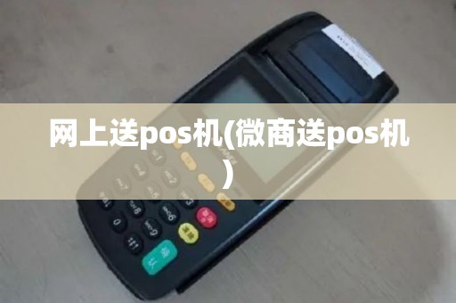 网上送pos机(微商送pos机)