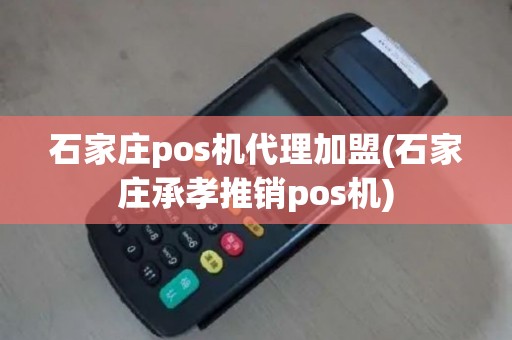 石家庄pos机代理加盟(石家庄承孝推销pos机)