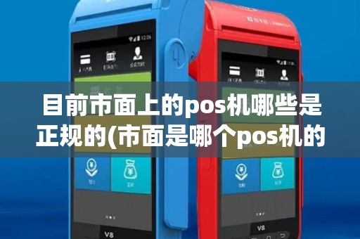 目前市面上的pos机哪些是正规的(市面是哪个pos机的种类)