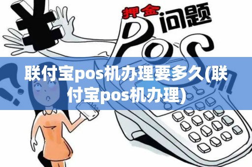 联付宝pos机办理要多久(联付宝pos机办理)
