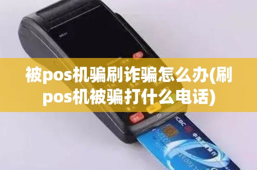 被pos机骗刷诈骗怎么办(刷pos机被骗打什么电话)