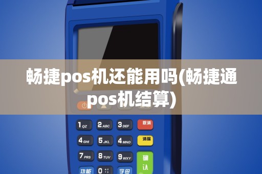 畅捷pos机还能用吗(畅捷通pos机结算)